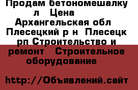 Продам бетономешалку 150л › Цена ­ 4 500 - Архангельская обл., Плесецкий р-н, Плесецк рп Строительство и ремонт » Строительное оборудование   